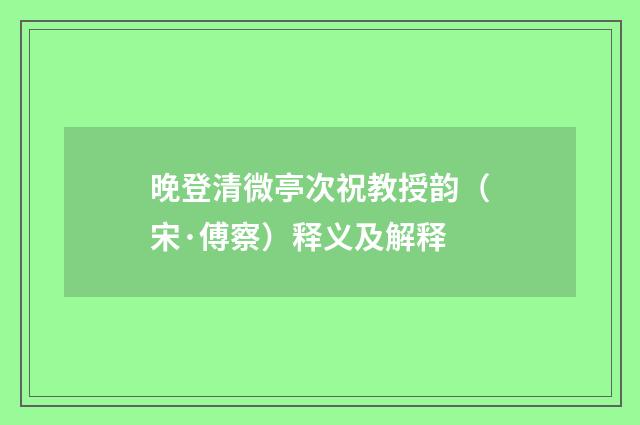 晚登清微亭次祝教授韵（宋·傅察）释义及解释