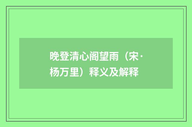 晚登清心阁望雨（宋·杨万里）释义及解释