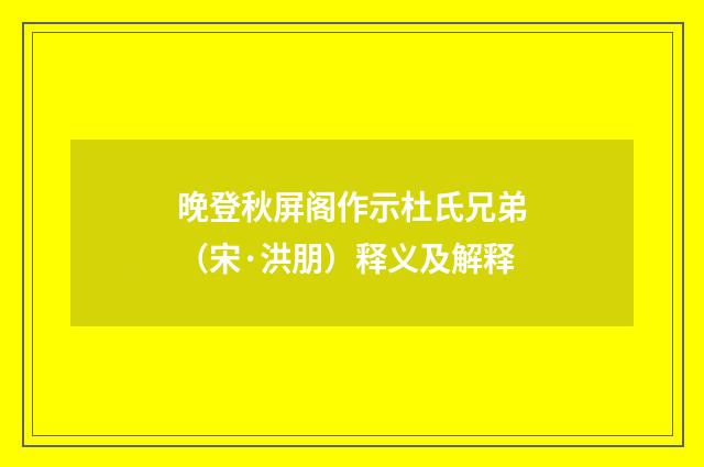 晚登秋屏阁作示杜氏兄弟（宋·洪朋）释义及解释