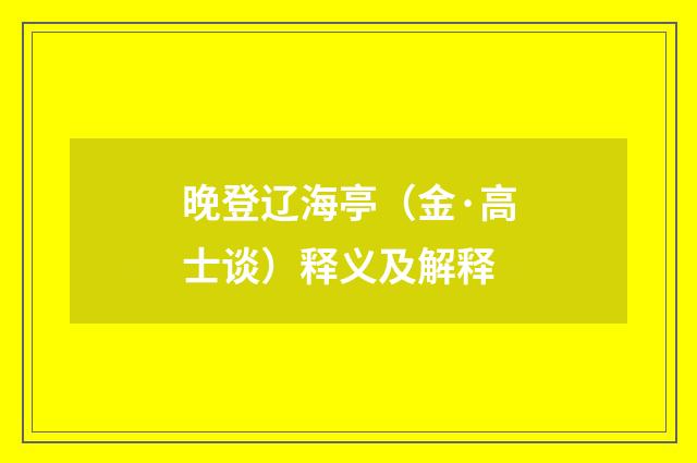 晚登辽海亭（金·高士谈）释义及解释