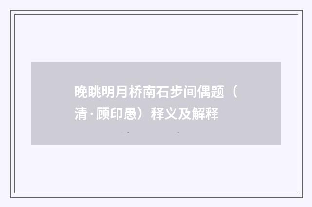 晚眺明月桥南石步间偶题（清·顾印愚）释义及解释
