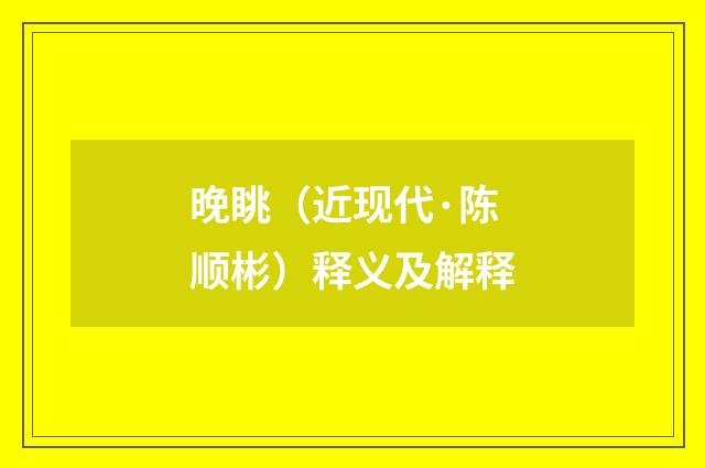 晚眺（近现代·陈顺彬）释义及解释