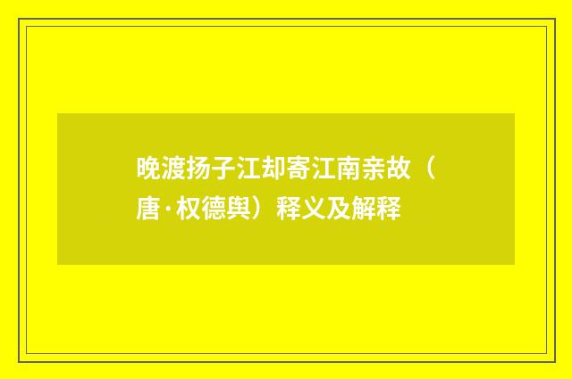 晚渡扬子江却寄江南亲故（唐·权德舆）释义及解释