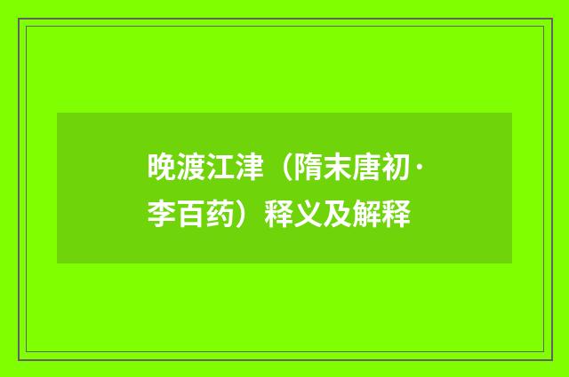 晚渡江津（隋末唐初·李百药）释义及解释