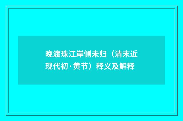 晚渡珠江岸侧未归（清末近现代初·黄节）释义及解释