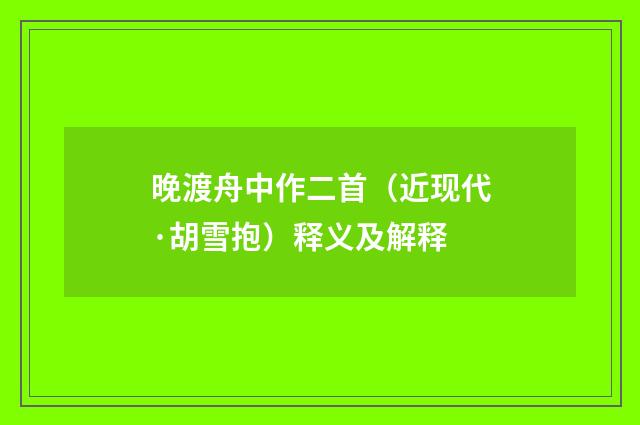 晚渡舟中作二首（近现代·胡雪抱）释义及解释