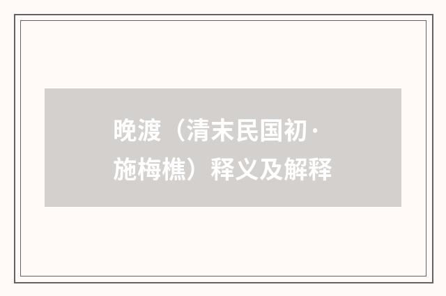 晚渡（清末民国初·施梅樵）释义及解释