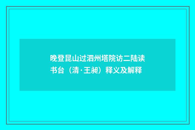晚登昆山过泗州塔院访二陆读书台（清·王昶）释义及解释