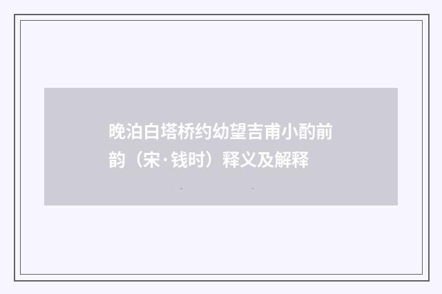 晚泊白塔桥约幼望吉甫小酌前韵（宋·钱时）释义及解释