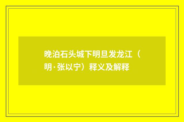晚泊石头城下明旦发龙江（明·张以宁）释义及解释