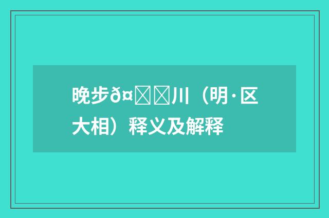 晚步𤀌川（明·区大相）释义及解释