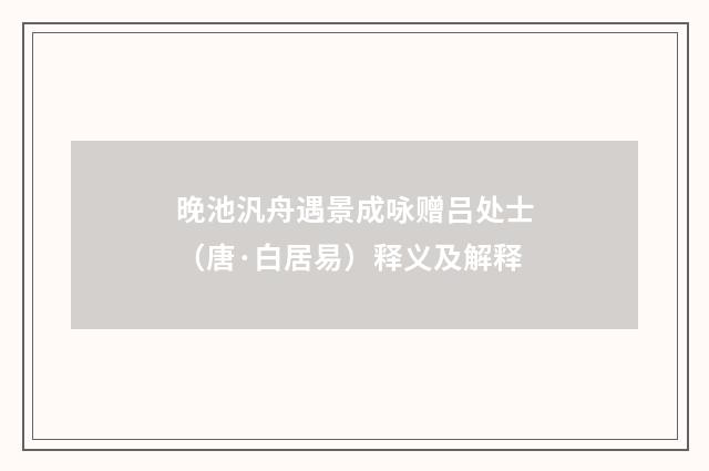 晚池汎舟遇景成咏赠吕处士（唐·白居易）释义及解释