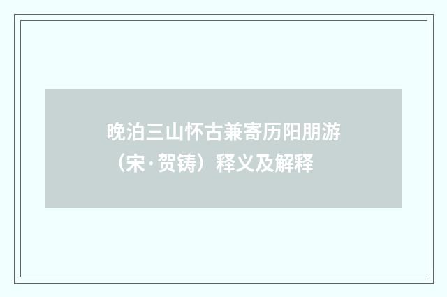 晚泊三山怀古兼寄历阳朋游（宋·贺铸）释义及解释
