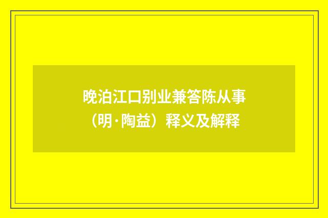 晚泊江口别业兼答陈从事（明·陶益）释义及解释