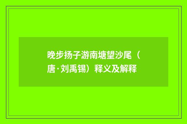 晚步扬子游南塘望沙尾（唐·刘禹锡）释义及解释