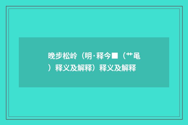 晚步松岭（明·释今■（艹黾）释义及解释）释义及解释