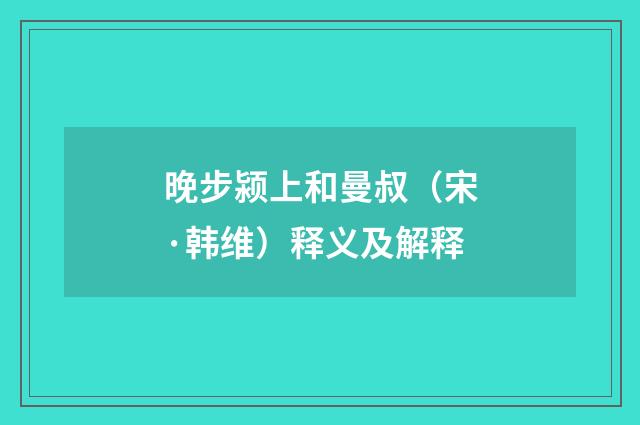 晚步颍上和曼叔（宋·韩维）释义及解释