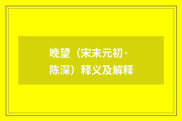 晚望（宋末元初·陈深）释义及解释