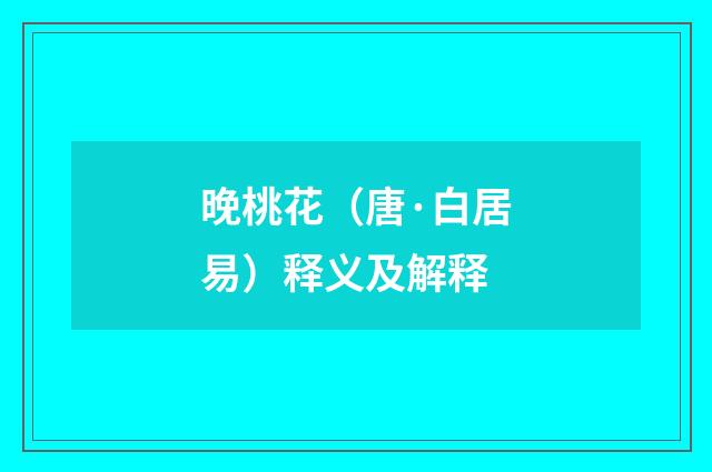 晚桃花（唐·白居易）释义及解释