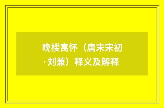 晚楼寓怀（唐末宋初·刘兼）释义及解释