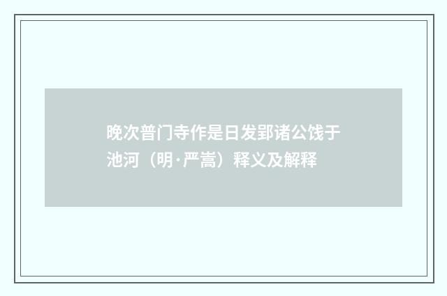 晚次普门寺作是日发郢诸公饯于池河（明·严嵩）释义及解释
