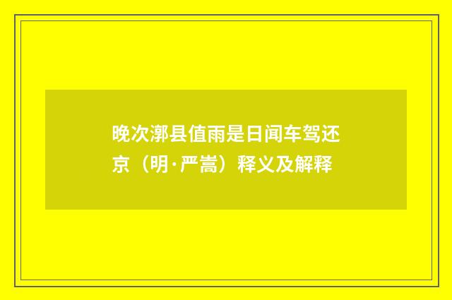 晚次漷县值雨是日闻车驾还京（明·严嵩）释义及解释