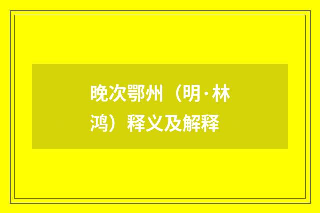 晚次鄂州（明·林鸿）释义及解释