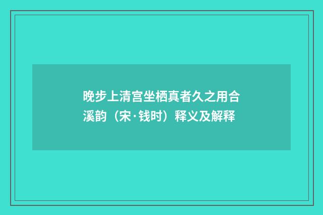 晚步上清宫坐栖真者久之用合溪韵（宋·钱时）释义及解释