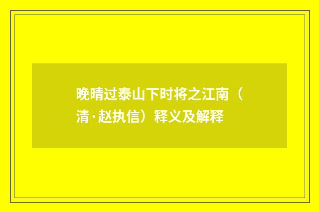 晚晴过泰山下时将之江南（清·赵执信）释义及解释