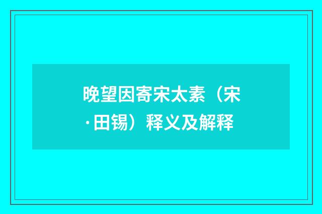 晚望因寄宋太素（宋·田锡）释义及解释