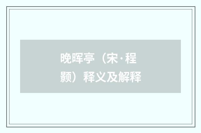 晚晖亭（宋·程颢）释义及解释