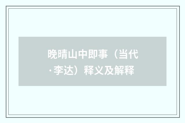 晚晴山中即事（当代·李达）释义及解释
