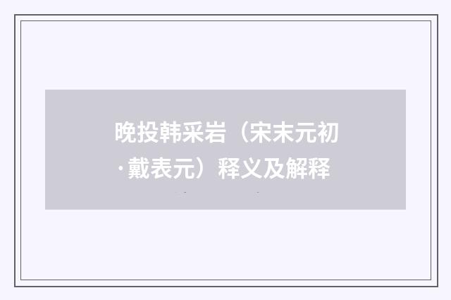 晚投韩采岩（宋末元初·戴表元）释义及解释