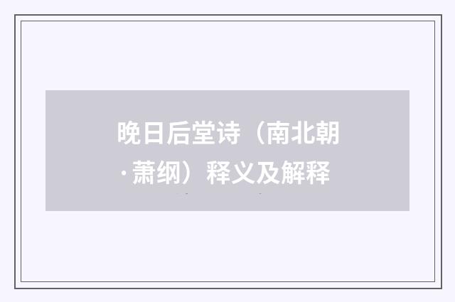 晚日后堂诗（南北朝·萧纲）释义及解释