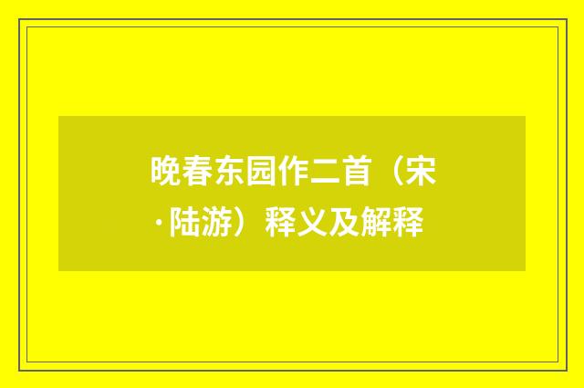 晚春东园作二首（宋·陆游）释义及解释