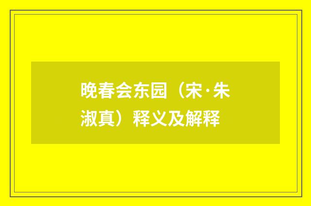 晚春会东园（宋·朱淑真）释义及解释