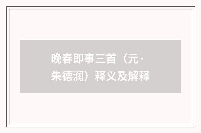 晚春即事三首（元·朱德润）释义及解释