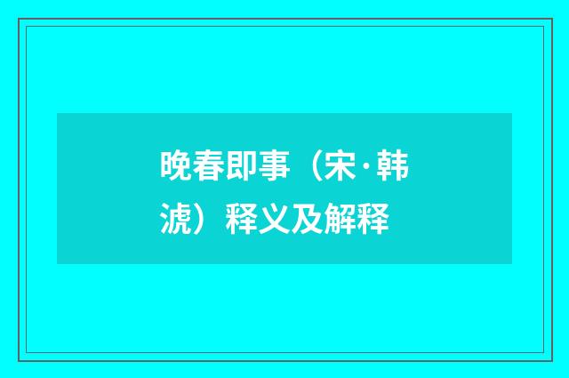 晚春即事（宋·韩淲）释义及解释