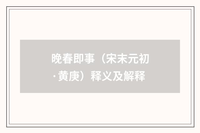 晚春即事（宋末元初·黄庚）释义及解释