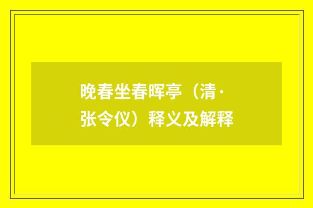 晚春坐春晖亭（清·张令仪）释义及解释