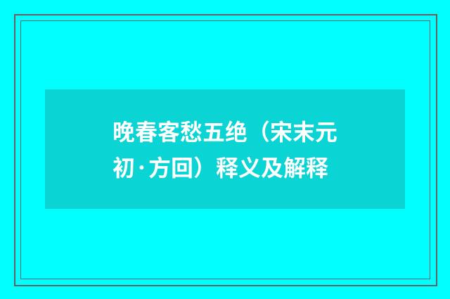 晚春客愁五绝（宋末元初·方回）释义及解释