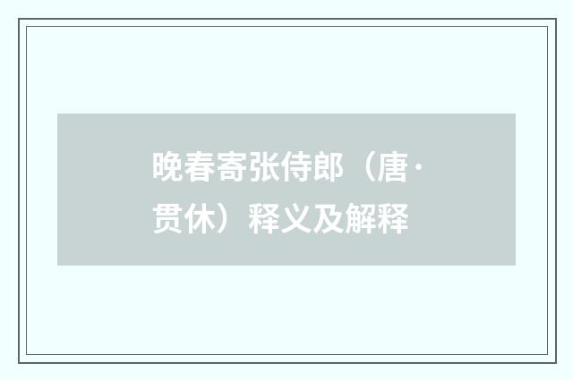 晚春寄张侍郎（唐·贯休）释义及解释