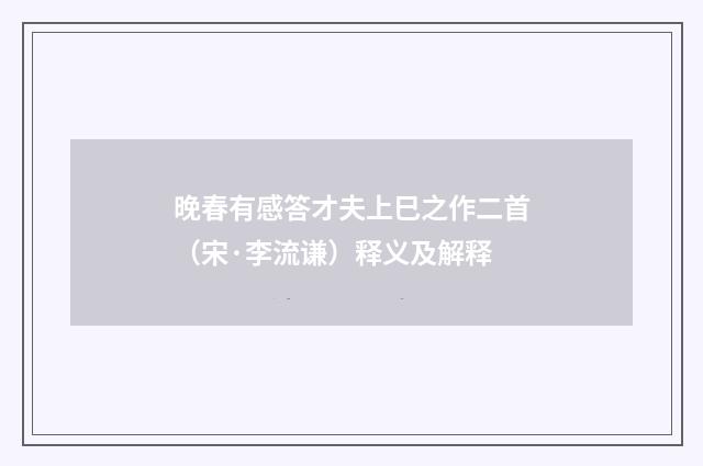 晚春有感答才夫上巳之作二首（宋·李流谦）释义及解释