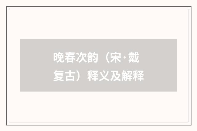 晚春次韵（宋·戴复古）释义及解释