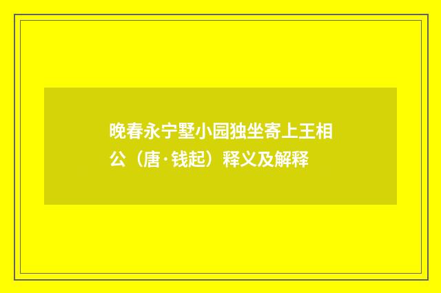 晚春永宁墅小园独坐寄上王相公（唐·钱起）释义及解释