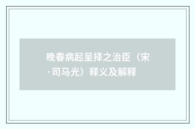 晚春病起呈择之治臣（宋·司马光）释义及解释