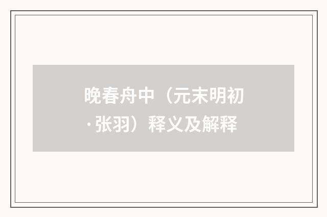 晚春舟中（元末明初·张羽）释义及解释
