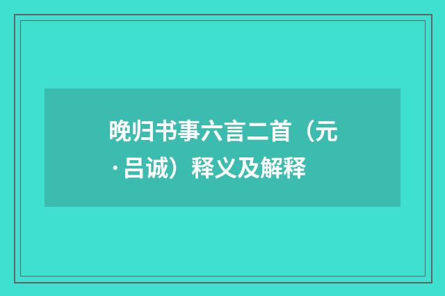晚归书事六言二首（元·吕诚）释义及解释