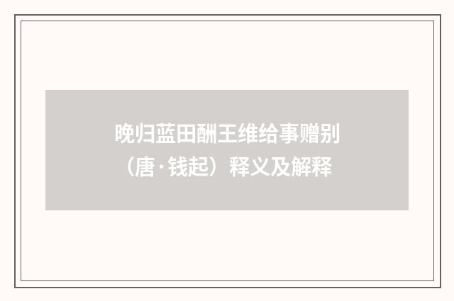 晚归蓝田酬王维给事赠别（唐·钱起）释义及解释