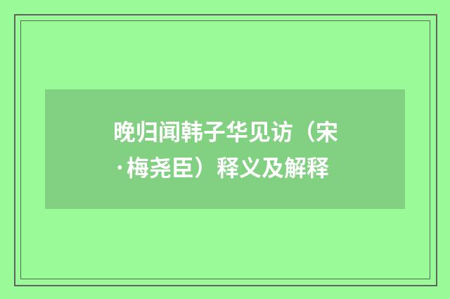 晚归闻韩子华见访（宋·梅尧臣）释义及解释